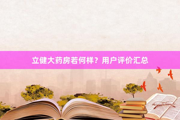 立健大药房若何样？用户评价汇总