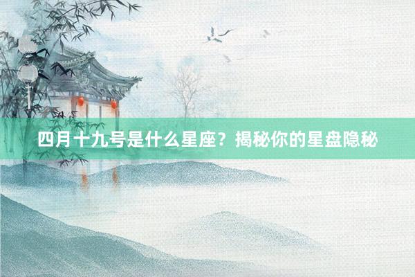 四月十九号是什么星座？揭秘你的星盘隐秘