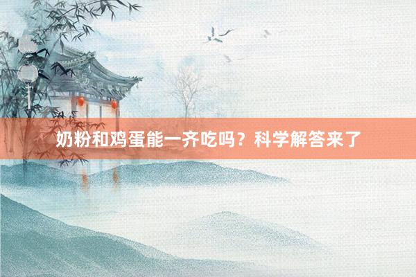 奶粉和鸡蛋能一齐吃吗？科学解答来了